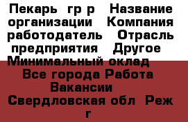 Пекарь– гр/р › Название организации ­ Компания-работодатель › Отрасль предприятия ­ Другое › Минимальный оклад ­ 1 - Все города Работа » Вакансии   . Свердловская обл.,Реж г.